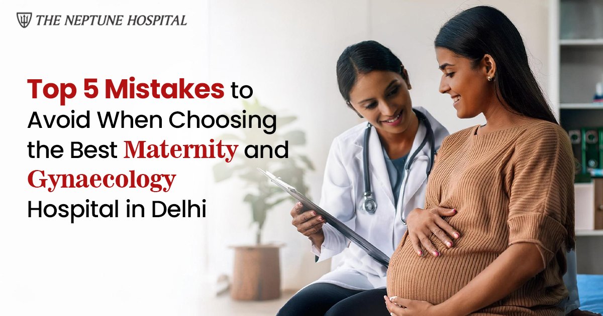 Top 5 Mistakes to Avoid When Choosing the Best Maternity and Gynaecology Hospital in Delhi